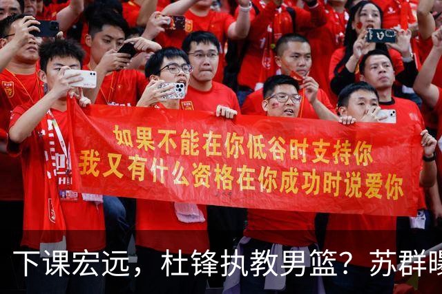 下课宏远，杜锋执教男篮？苏群曝料，1年计划曝光，宏远新帅曝光