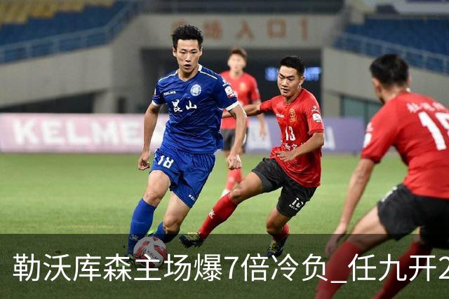 勒沃库森主场爆7倍冷负 任九开24注50万今年最高