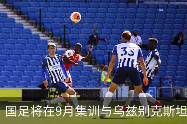 国足将在9月集训与乌兹别克斯坦进行热身赛，年轻一代备受期待