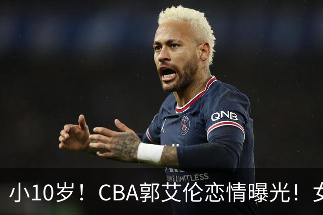 小10岁！CBA郭艾伦恋情曝光！女方23岁，颜值不俗，还是篮球网红