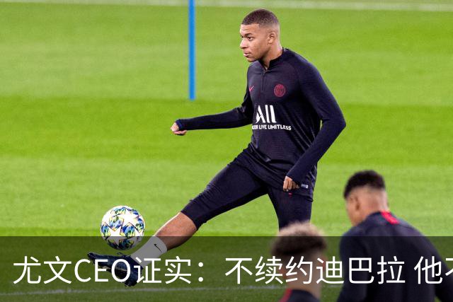 尤文CEO证实：不续约迪巴拉 他不再是球队的核心