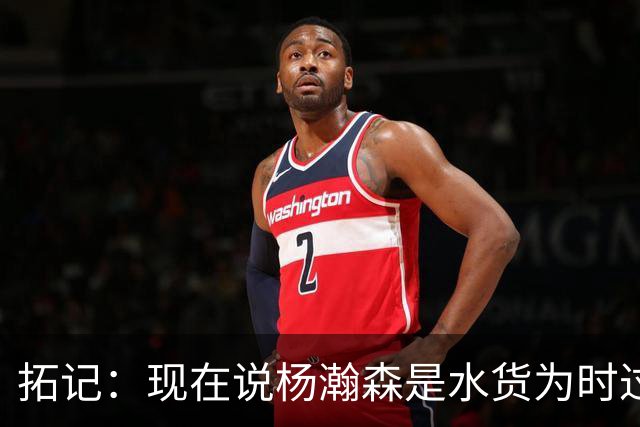 拓记：现在说杨瀚森是水货为时过早 他可能到第三年才会兑现天赋