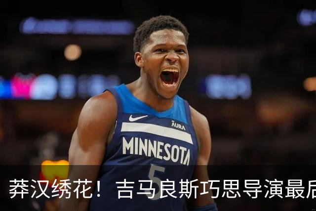 莽汉绣花！吉马良斯巧思导演最后绝杀 独自领跑助攻榜