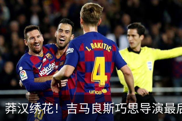 莽汉绣花！吉马良斯巧思导演最后绝杀 独自领跑助攻榜