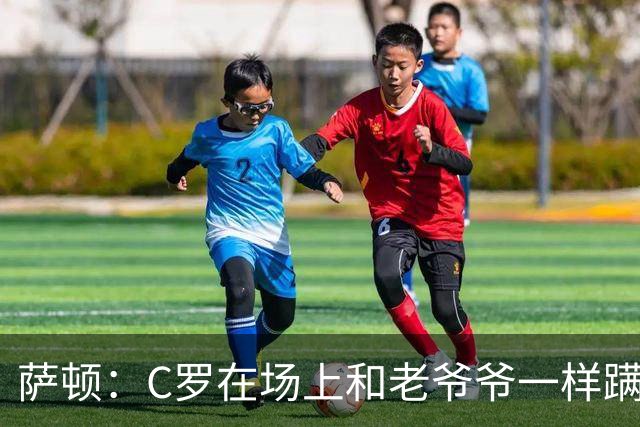 萨顿：C罗在场上和老爷爷一样蹒跚 马丁内斯的管理方式就是丑闻