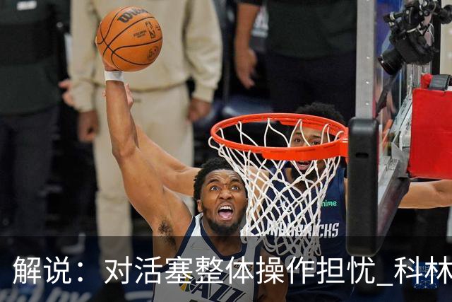 解说：对活塞整体操作担忧 科林斯合同几乎关上了哈大哥回归的门