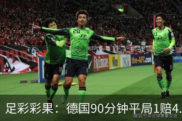 足彩彩果：德国90分钟平局1赔4.7 巴西2-1日本